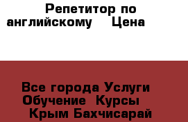 Репетитор по английскому  › Цена ­ 1 000 - Все города Услуги » Обучение. Курсы   . Крым,Бахчисарай